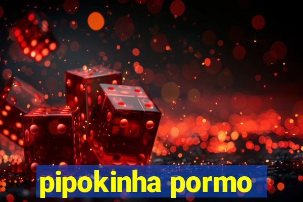 pipokinha pormo